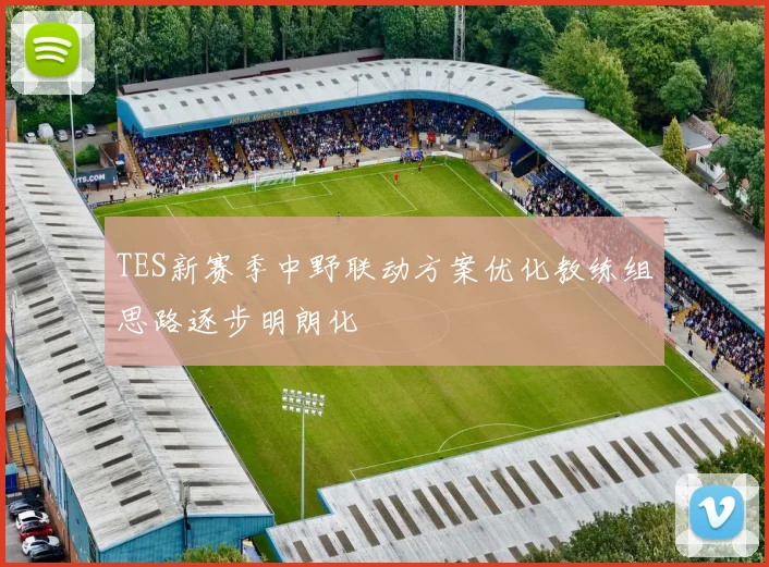 TES新赛季中野联动方案优化教练组思路逐步明朗化